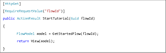 [HttpGet] [RequireRequestValue("flowId")] public ActionResult StartTutorial(Guid flowId) { FlowModel model = GetStartedFlow(flowId);  return View(model); } 