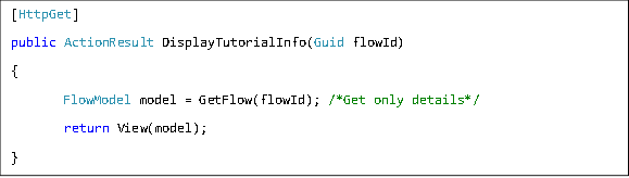 [HttpGet] public ActionResult DisplayTutorialInfo(Guid flowId) { FlowModel model = GetFlow(flowId); /*Get only details*/  return View(model); } 