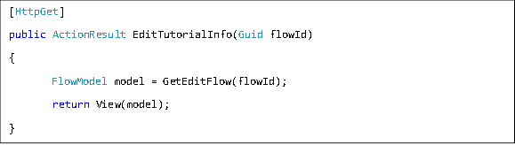 [HttpGet] public ActionResult EditTutorialInfo(Guid flowId) { FlowModel model = GetEditFlow(flowId);  return View(model); } 